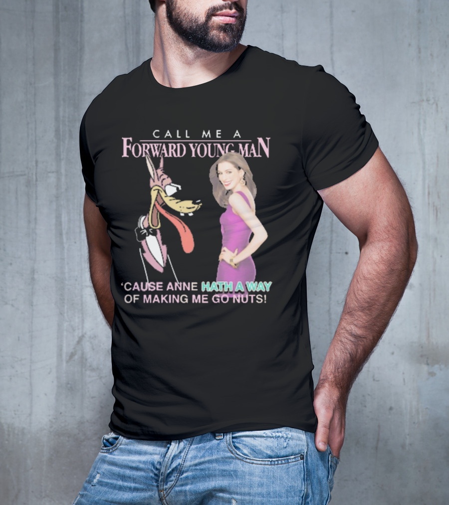 Call Me A Forward Young Man ‘Cause Anne Hath A Way Of Making Me Go Nuts T-Shirt
