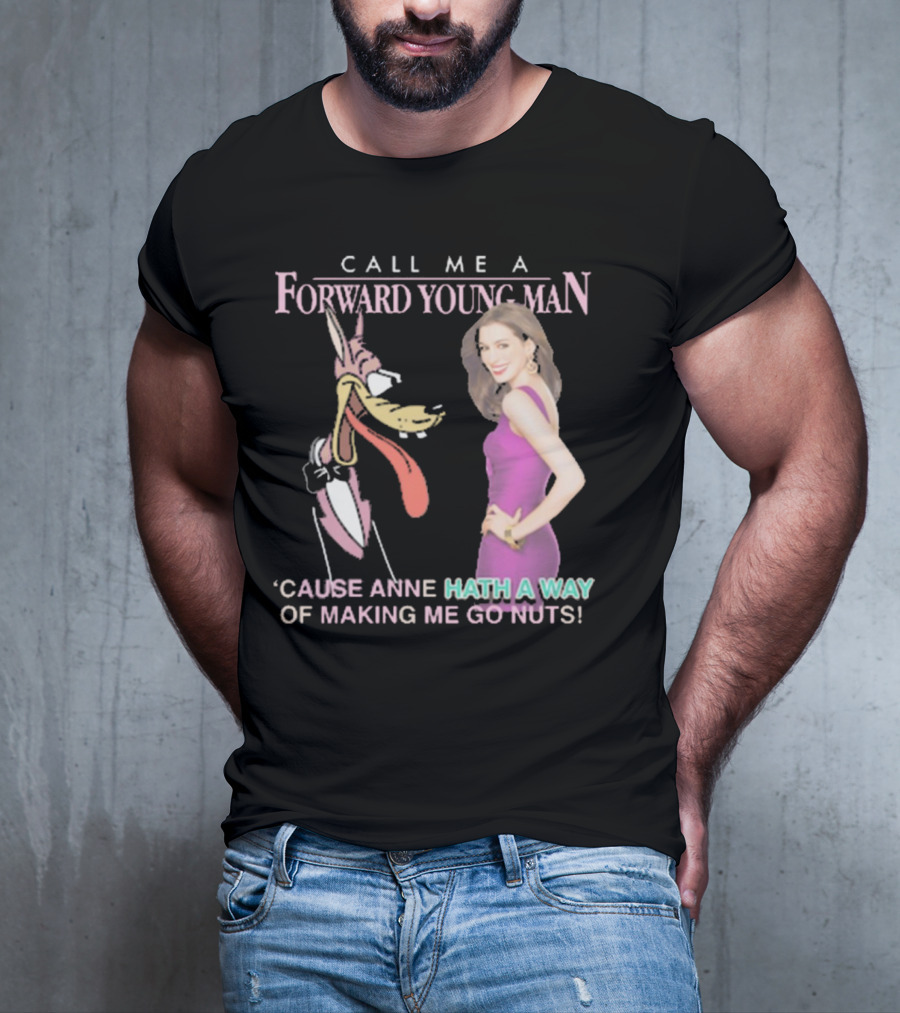 Call Me A Forward Young Man ‘Cause Anne Hath A Way Of Making Me Go Nuts T-Shirt