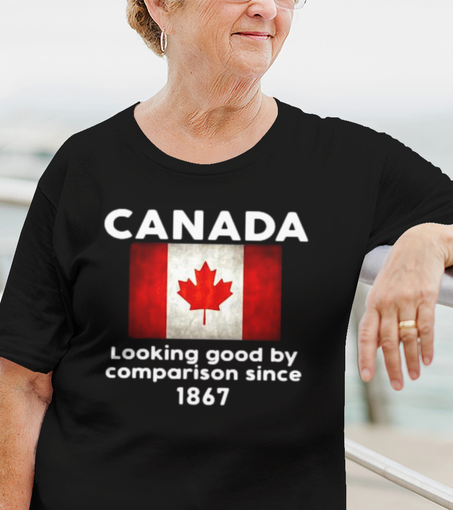 Canada Looking Good By Comparison Since 1867 T-Shirt