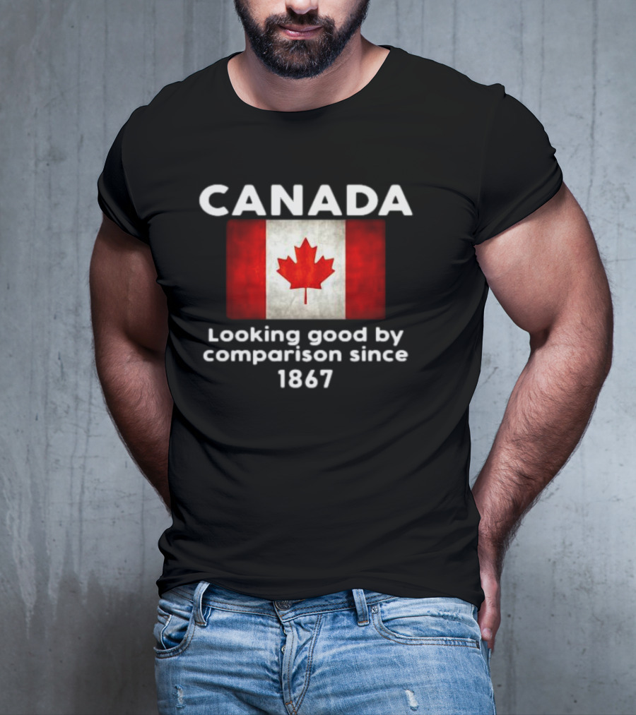 Canada Looking Good By Comparison Since 1867 T-Shirt
