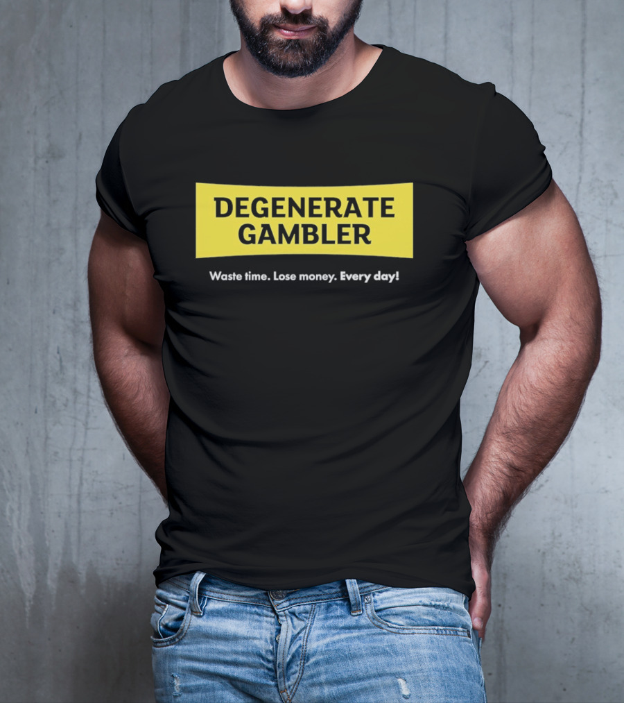 Degenerate Gambler Waste Time Lose Money Every Day T-Shirt