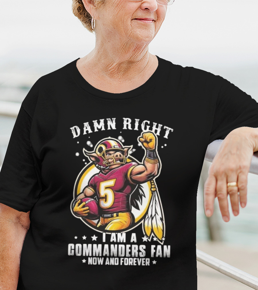 Damn Right I Am A NFL Washington Commanders Fan Now And Forever Mascot 2025 T-Shirt