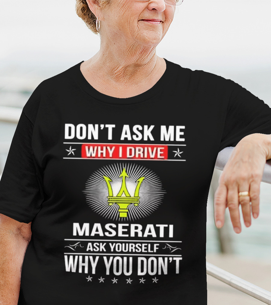 Don’t Ask Me Why I Drive Maserati Ask Yourself Why You Don’t T-Shirt
