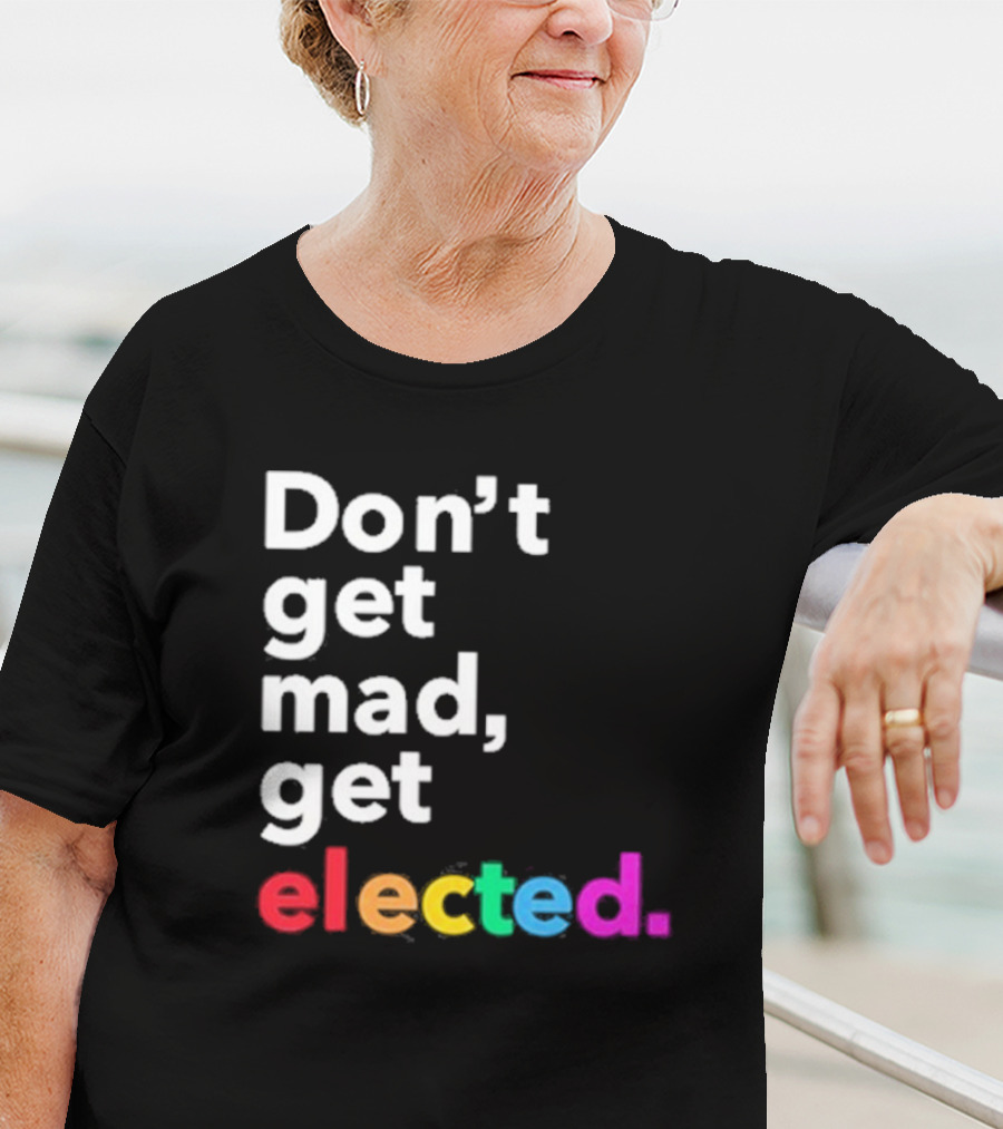 Don’t Get Mad Get Elected T-Shirt