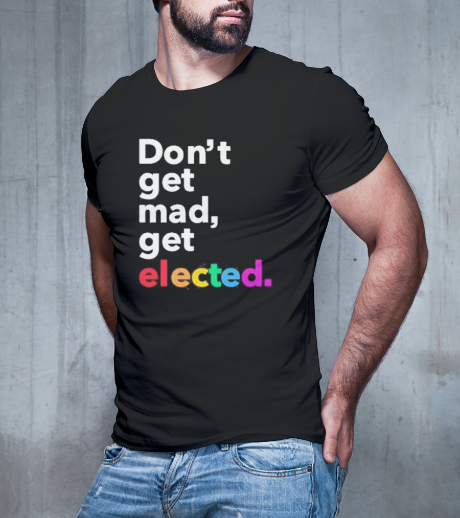 Don’t Get Mad Get Elected T-Shirt
