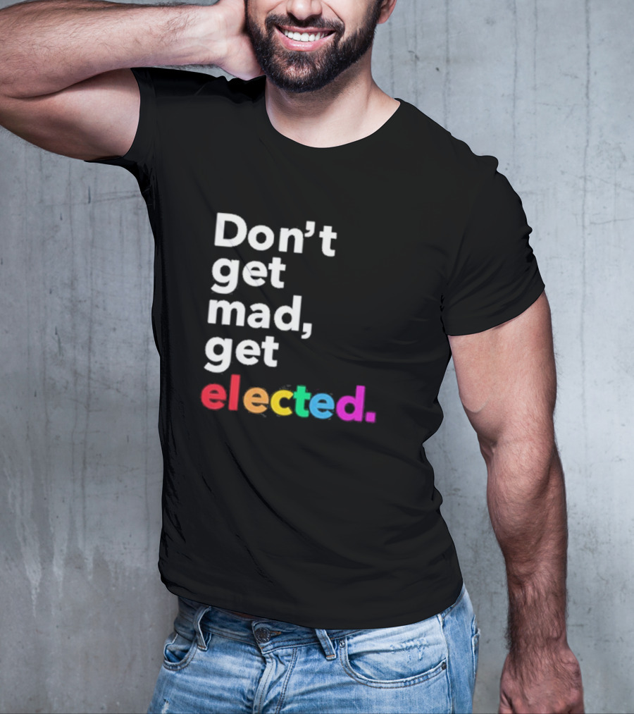 Don’t Get Mad Get Elected T-Shirt
