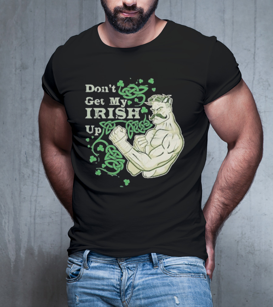 Don’t Get My Irish Up T-Shirt