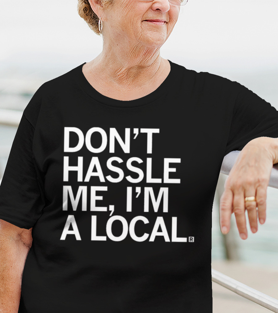 Don’t Hassle Me I’m A Local T-Shirt