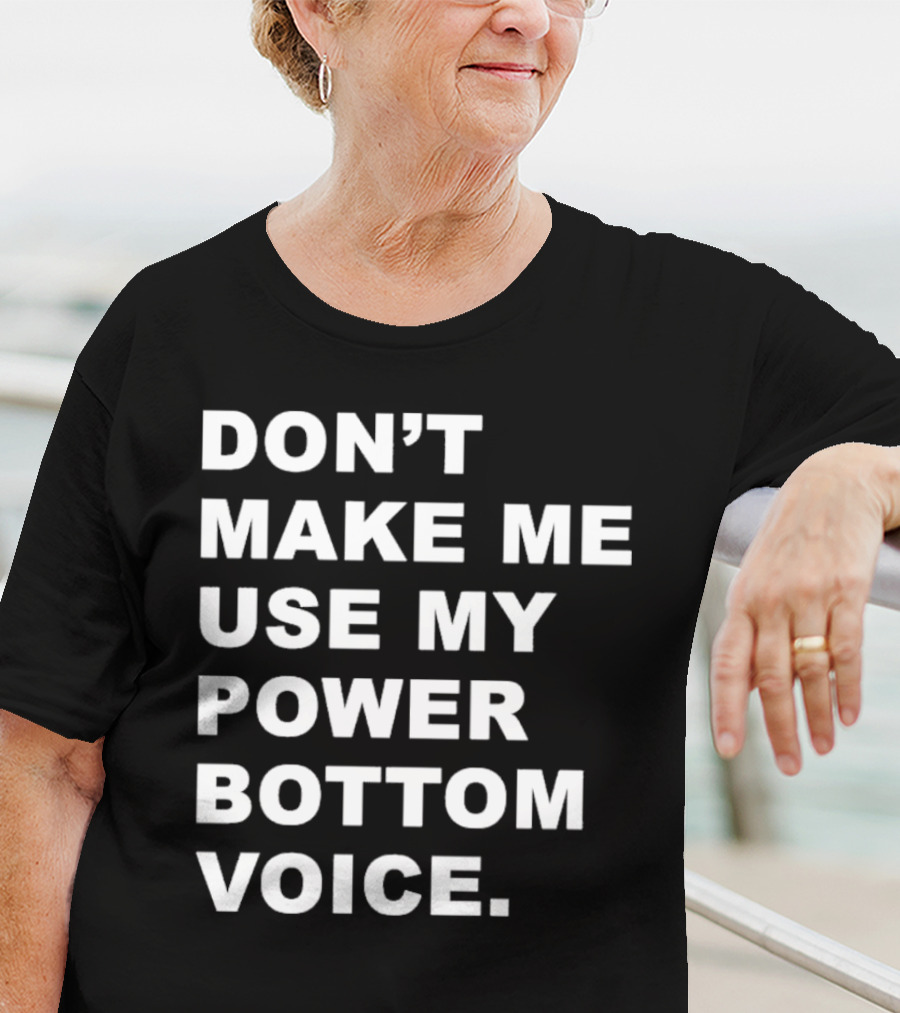 Don’t Make Me Use My Power Bottom Voice T-Shirt
