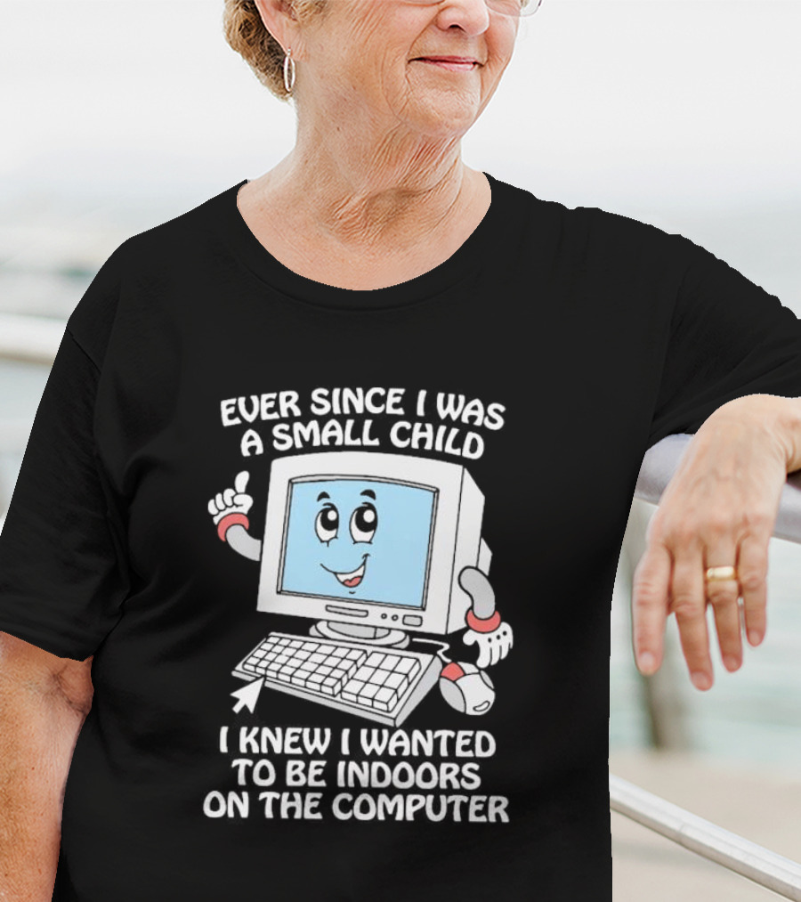 Ever Since I Was A Small Child I Knew I Wanted To Be Indoors On The Computer T-Shirt