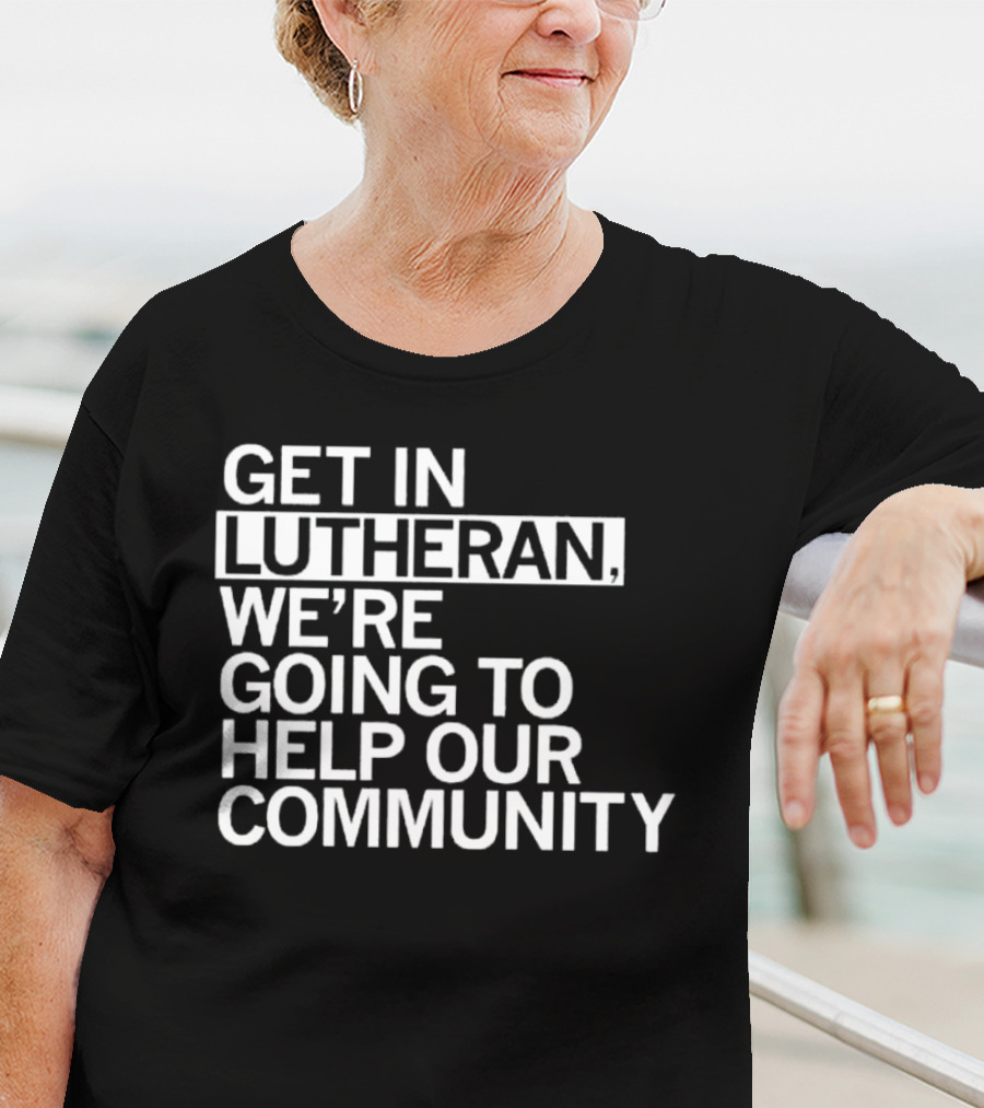 Get In Lutheran We’re Going To Help Our Community T-Shirt