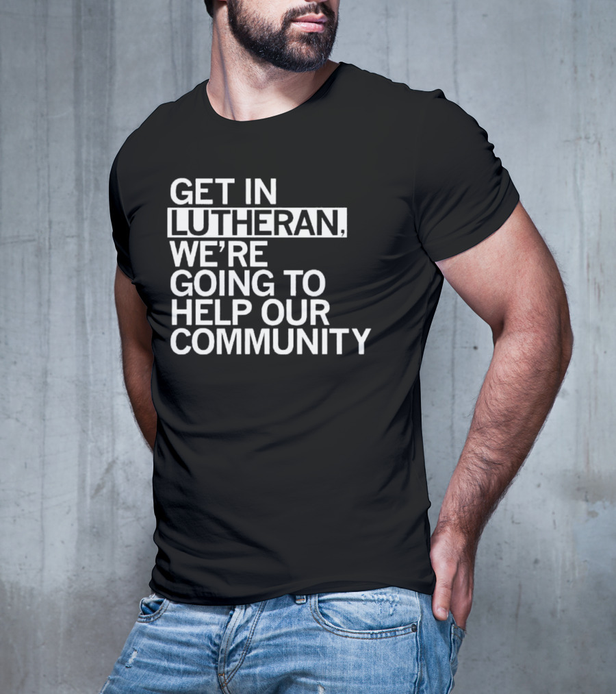 Get In Lutheran We’re Going To Help Our Community T-Shirt