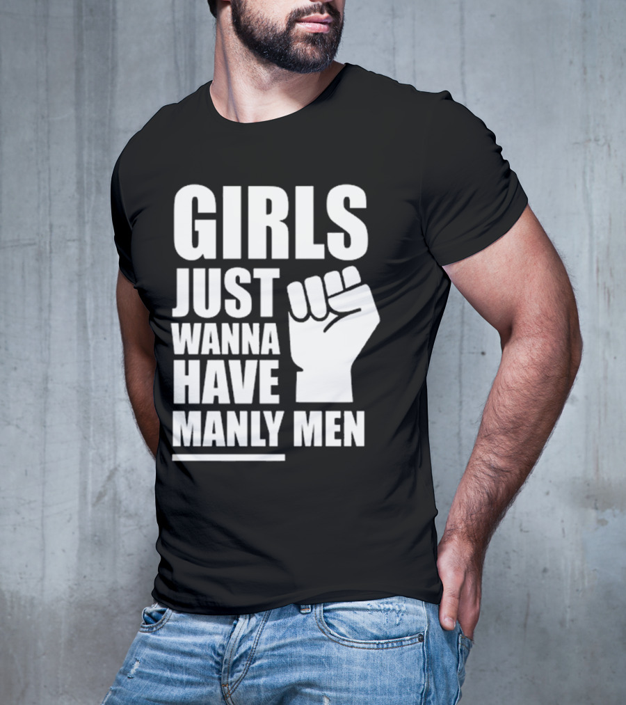 Girls Just Wanna Have Manly Men T-Shirt