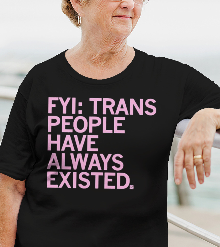 FYI Trans People Have Always Existed T-Shirt
