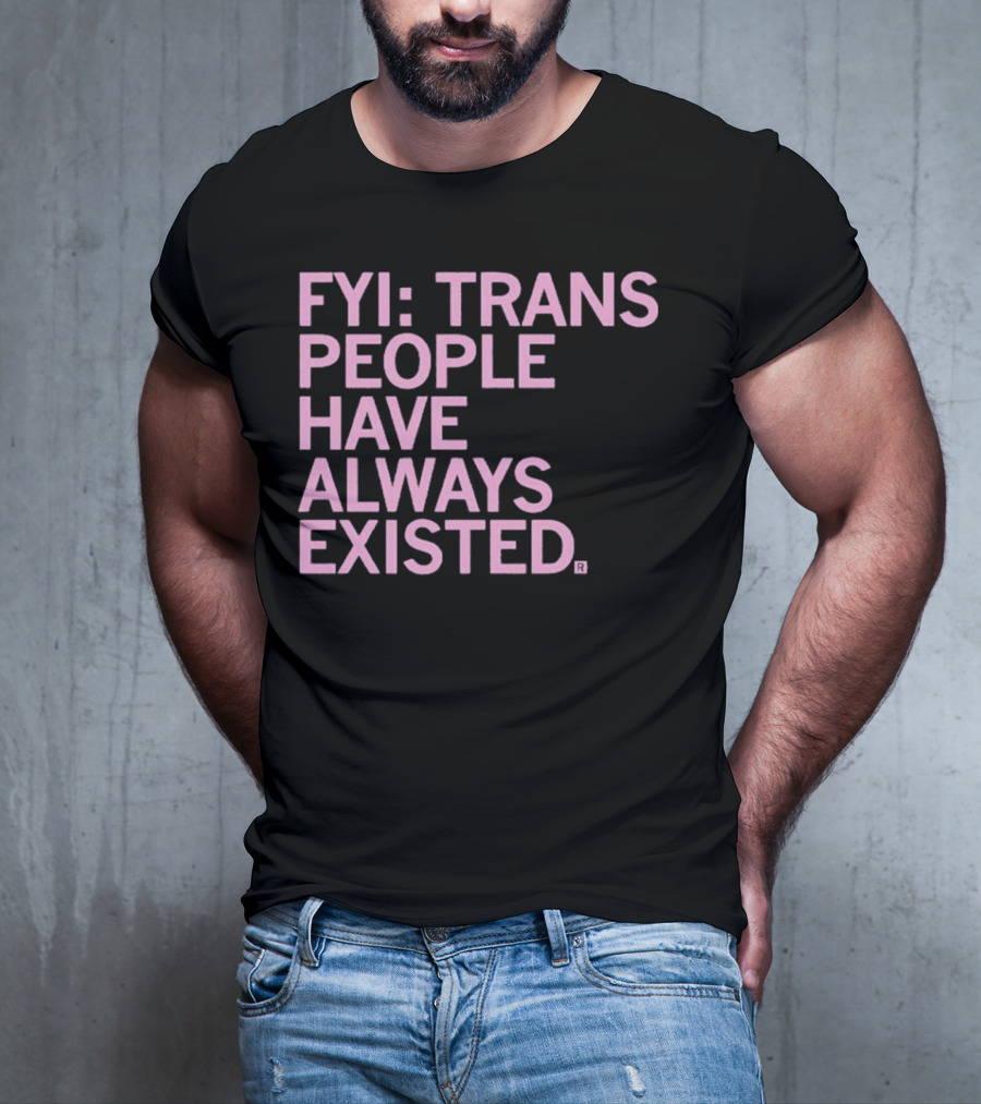 FYI Trans People Have Always Existed T-Shirt