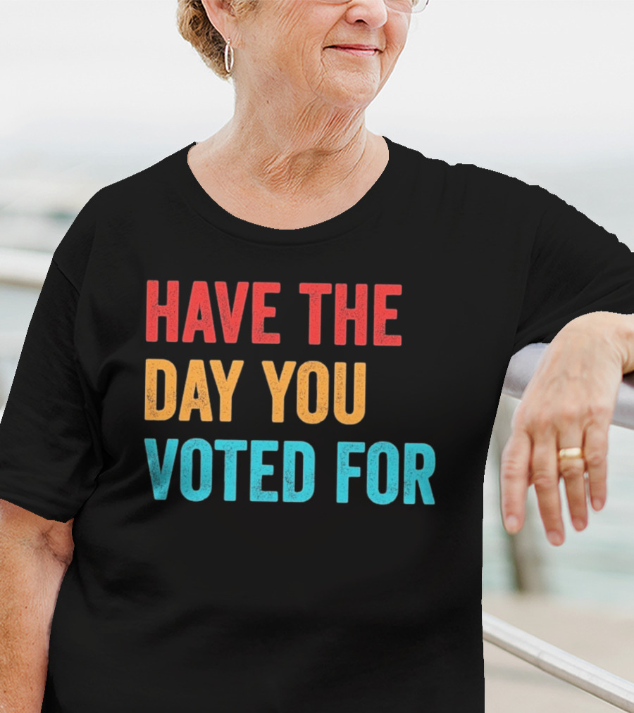 Have The Day You Voted For Retro T-Shirt