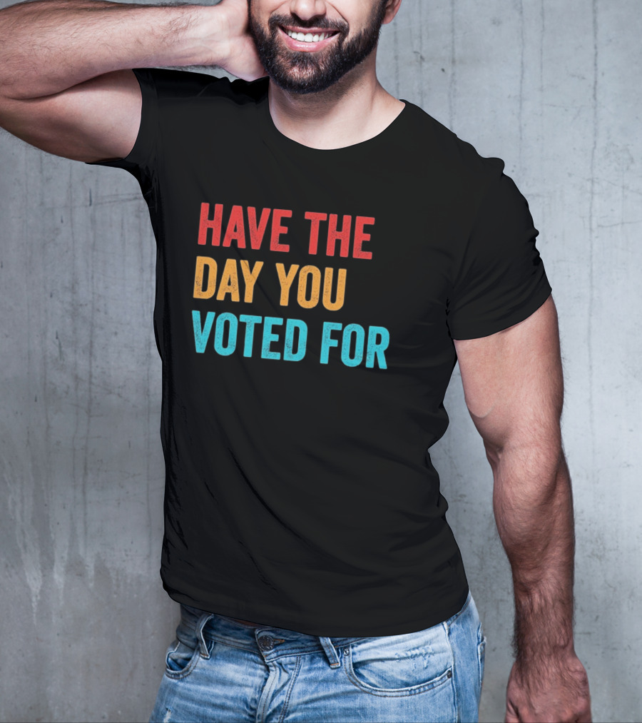 Have The Day You Voted For Retro T-Shirt
