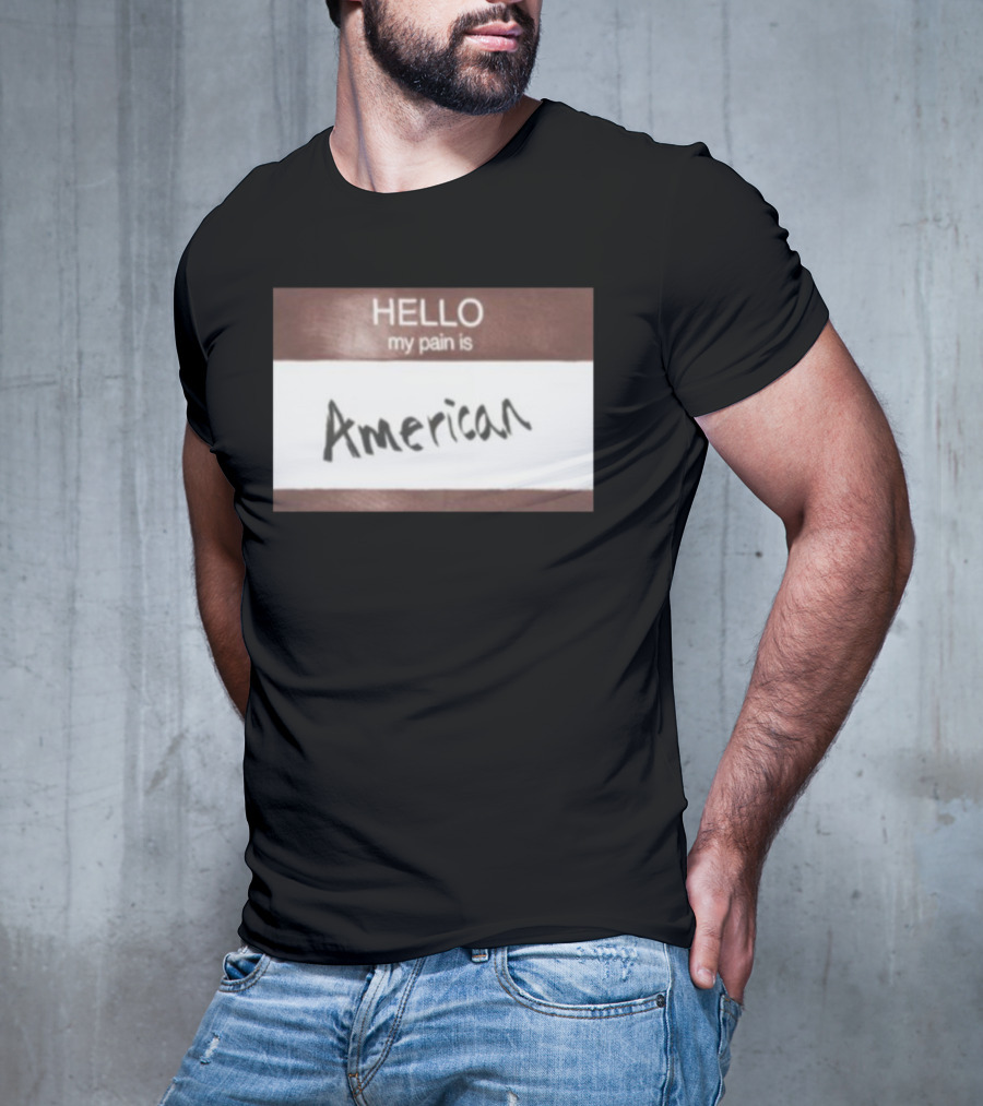 Hello My Pain Is American T-Shirt