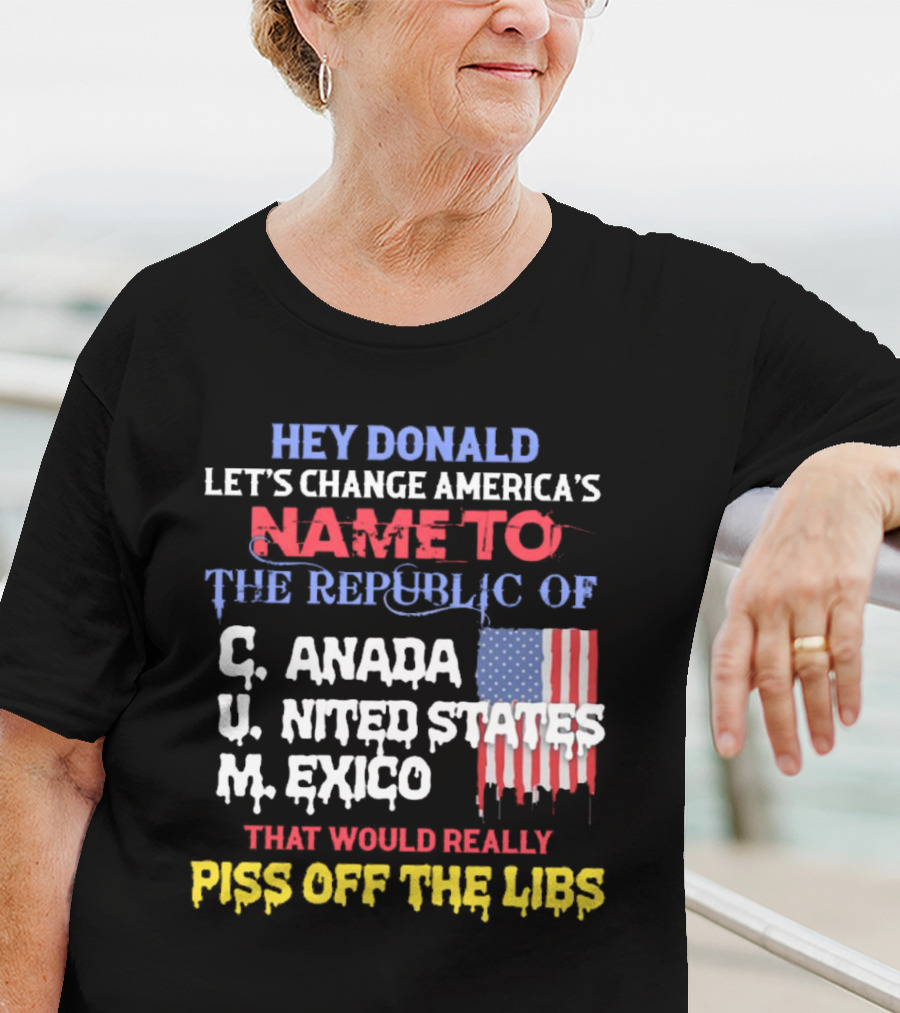 Hey Donald Let’s Change America’s Name To The Republic Of C.u.m That Would Really Piss Off The Libs T-Shirt