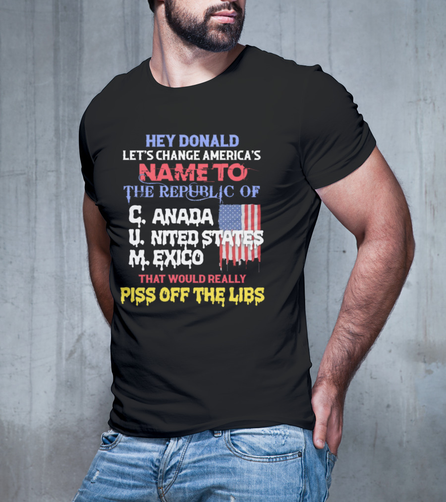 Hey Donald Let’s Change America’s Name To The Republic Of C.u.m That Would Really Piss Off The Libs T-Shirt