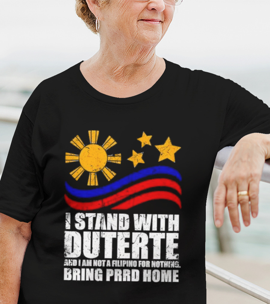 I Stand With Duterte I’m Not Filipino For Nothing Bring PRRD Home T-Shirt