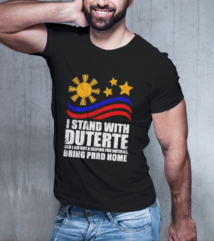 I Stand With Duterte I’m Not Filipino For Nothing Bring PRRD Home T-Shirt