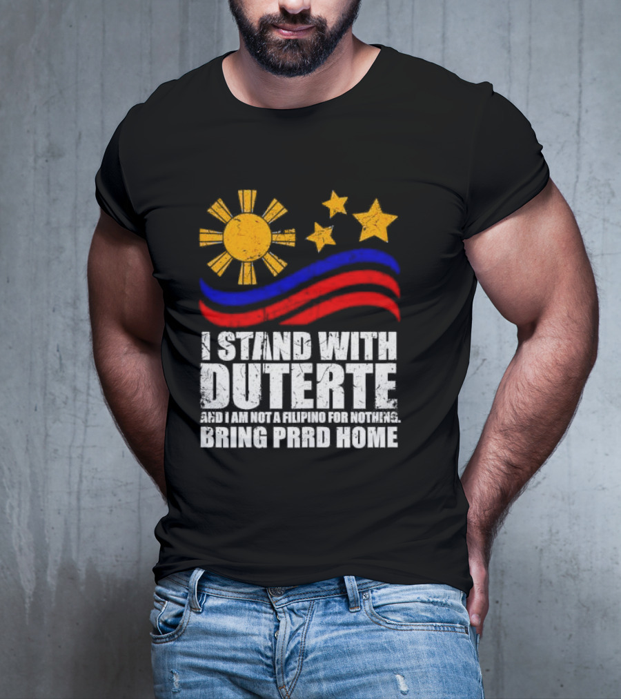 I Stand With Duterte I’m Not Filipino For Nothing Bring PRRD Home T-Shirt