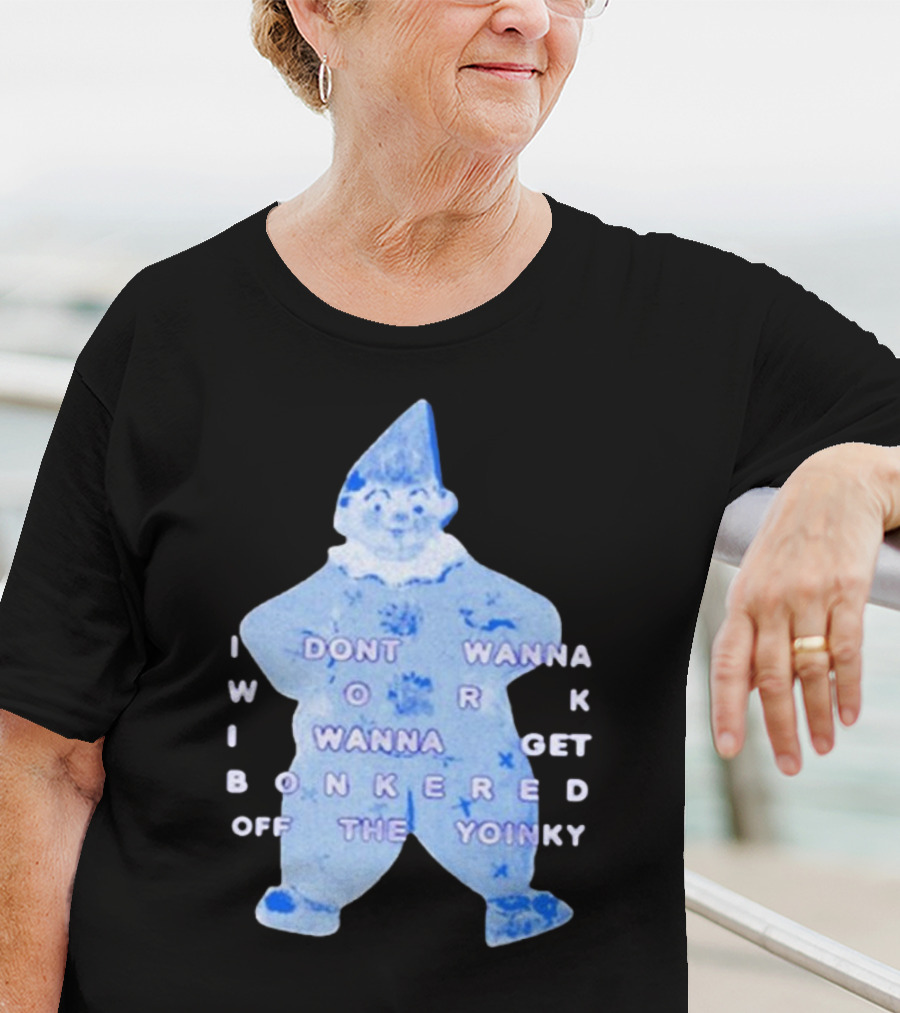 I Dont Wanna Work I Wanna Get Bonkered Off The Yoinky T-Shirt