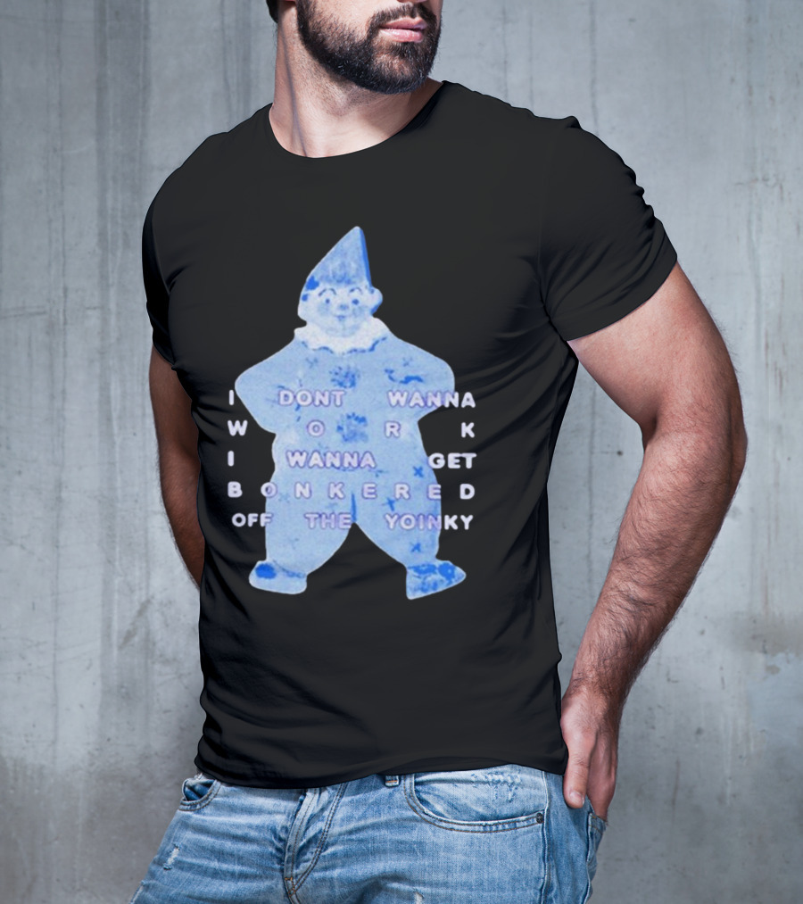 I Dont Wanna Work I Wanna Get Bonkered Off The Yoinky T-Shirt