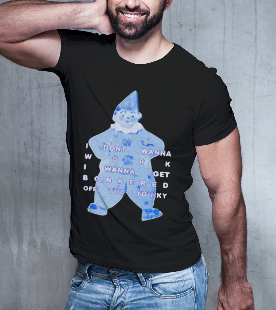 I Dont Wanna Work I Wanna Get Bonkered Off The Yoinky T-Shirt