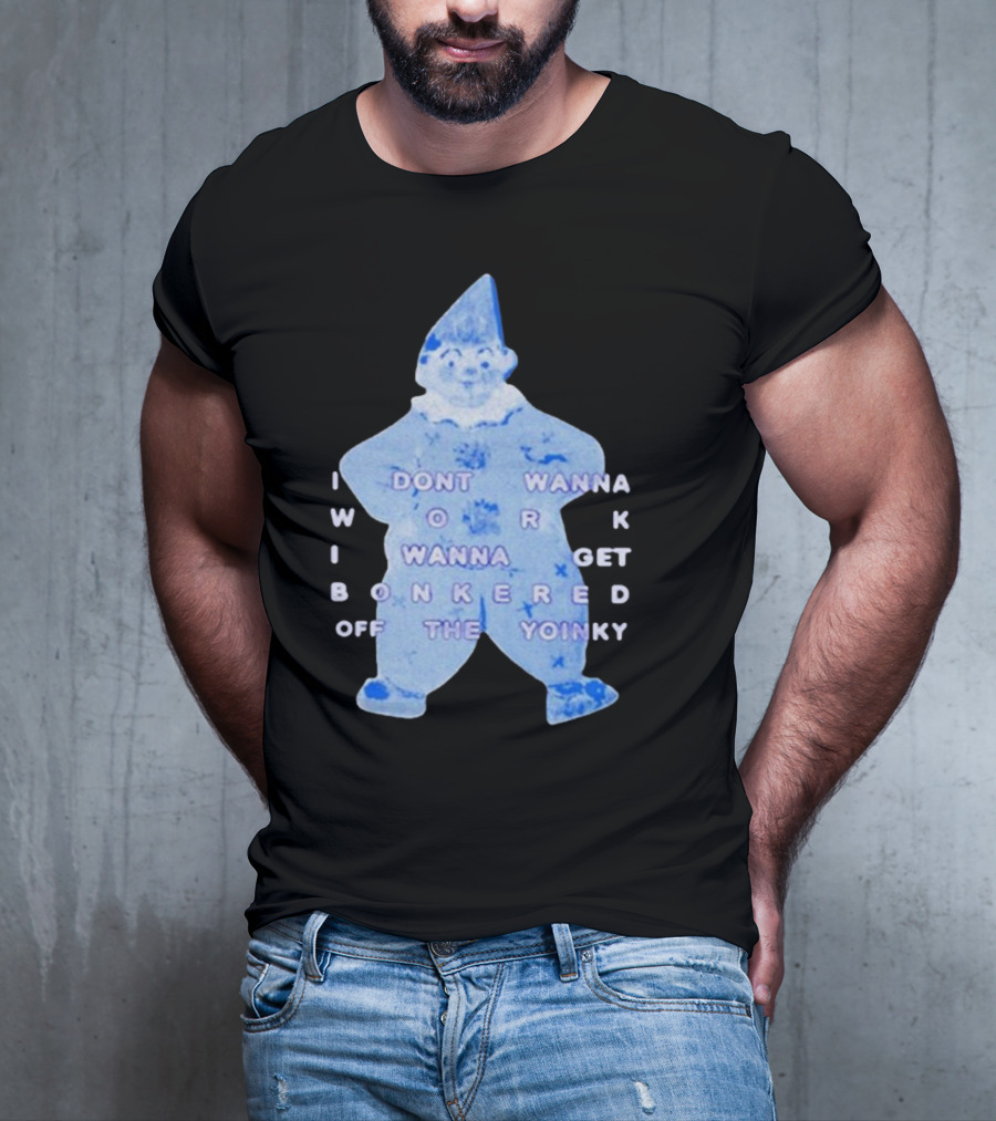 I Dont Wanna Work I Wanna Get Bonkered Off The Yoinky T-Shirt