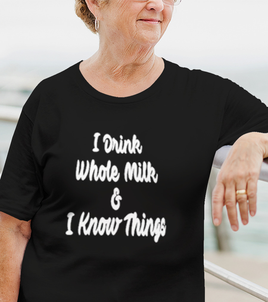 I Drink Whole Milk I Know Things T-Shirt
