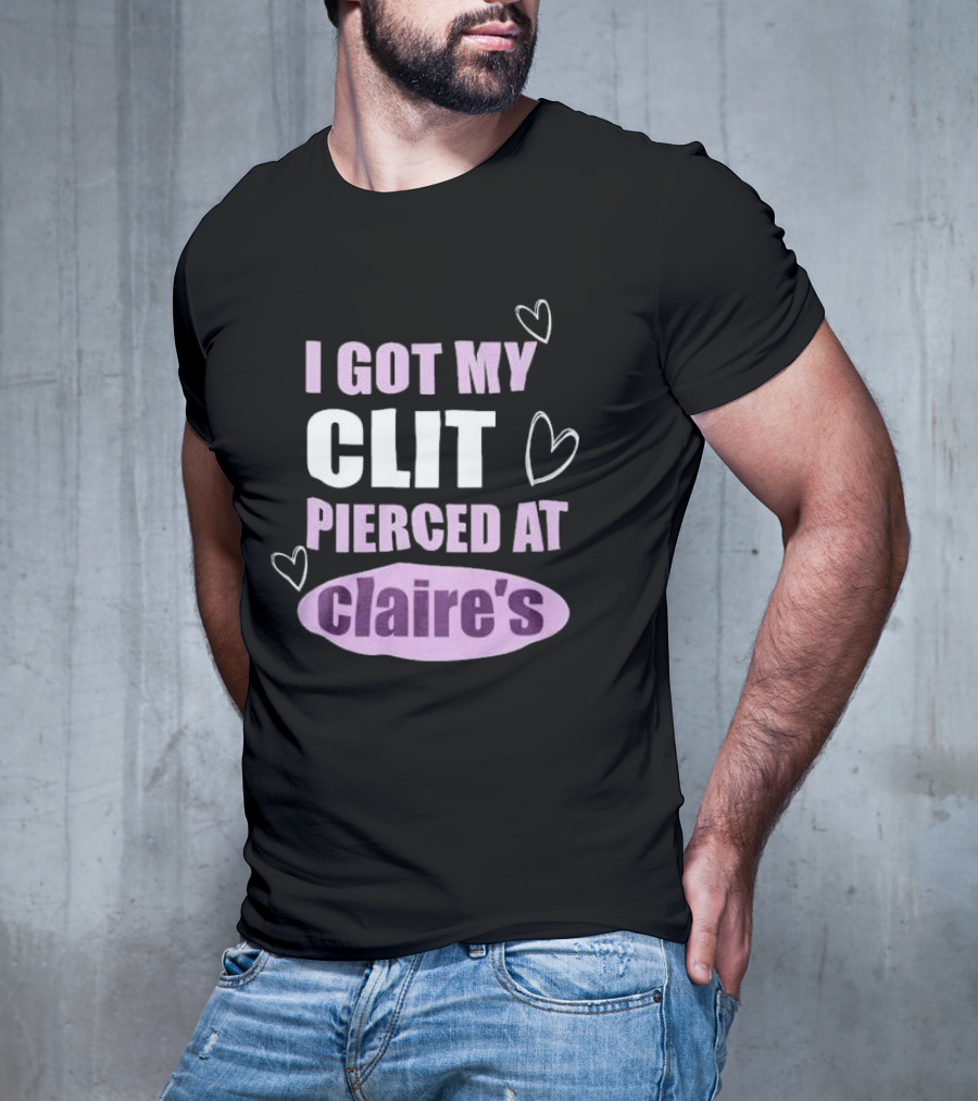 I Got My Clit Pierced At Clarie’s T-Shirt