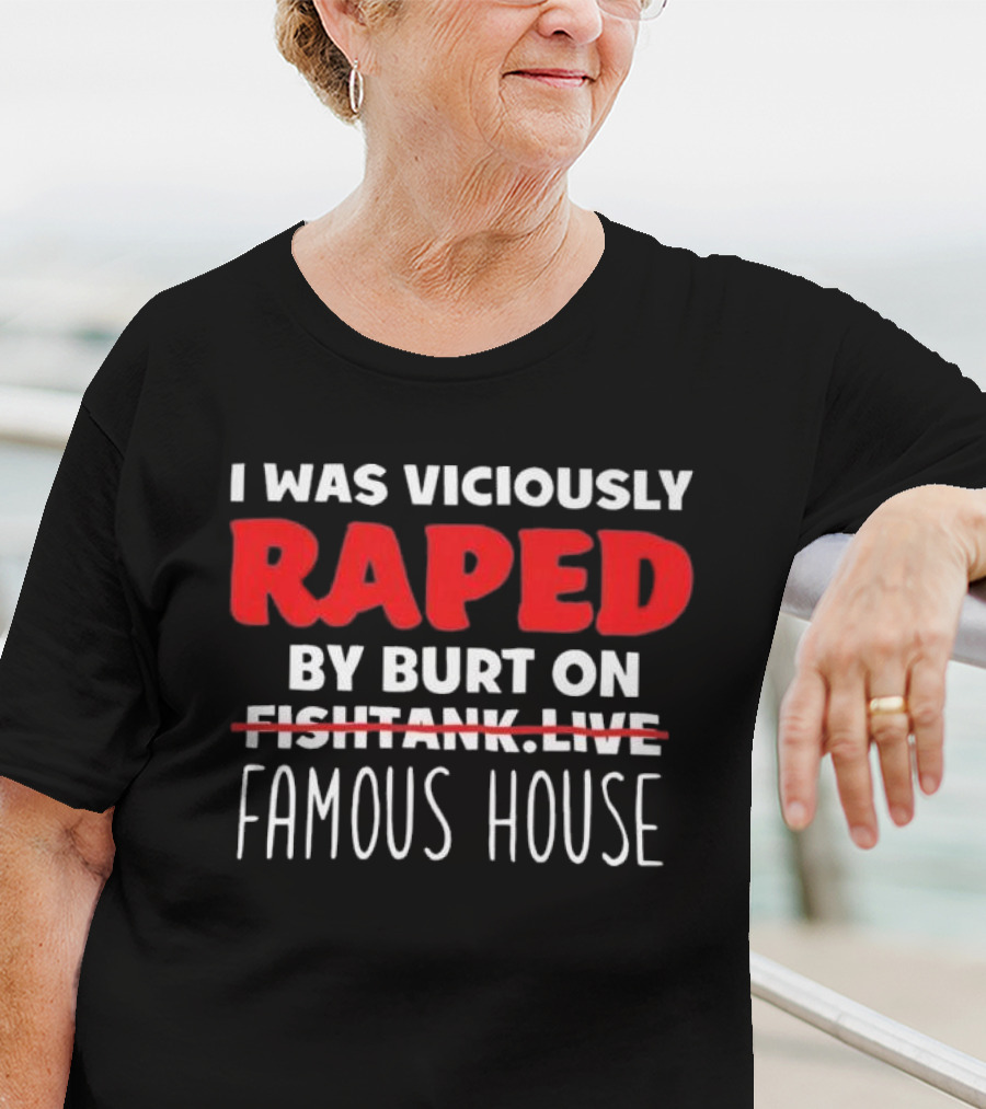 I Was Viciously Raped By Burt On Famous House T-Shirt