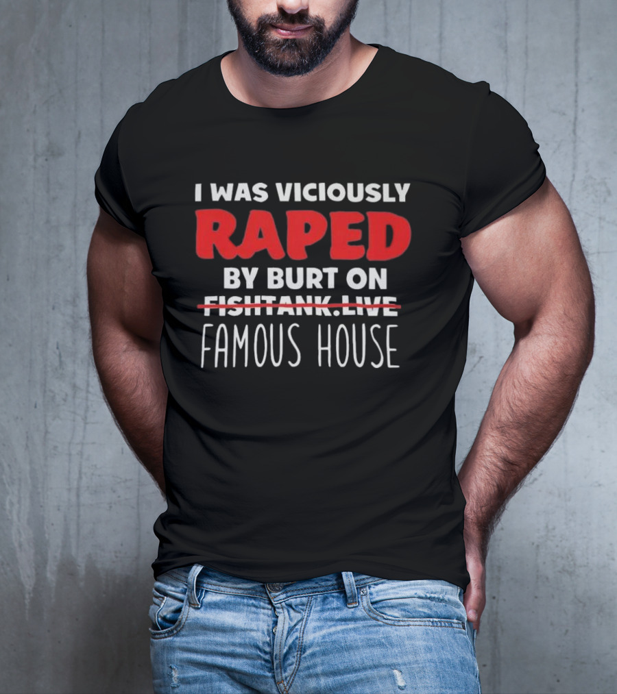 I Was Viciously Raped By Burt On Famous House T-Shirt