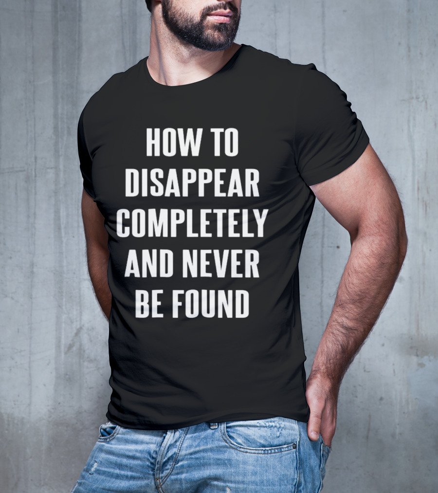 How To Disappear Completely And Never Be Found T-Shirt