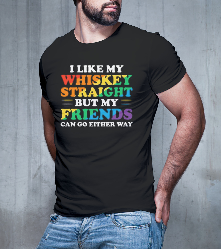 I Like My Whiskey Straight But My Friends Can Go Either Way T-Shirt