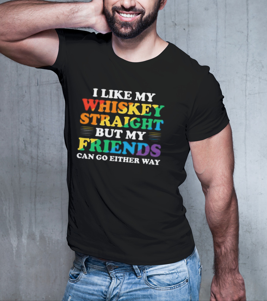 I Like My Whiskey Straight But My Friends Can Go Either Way T-Shirt