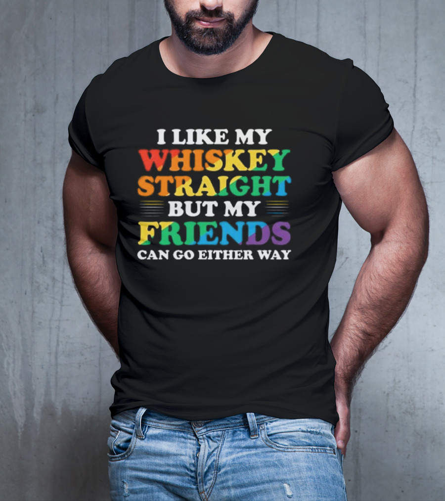 I Like My Whiskey Straight But My Friends Can Go Either Way T-Shirt