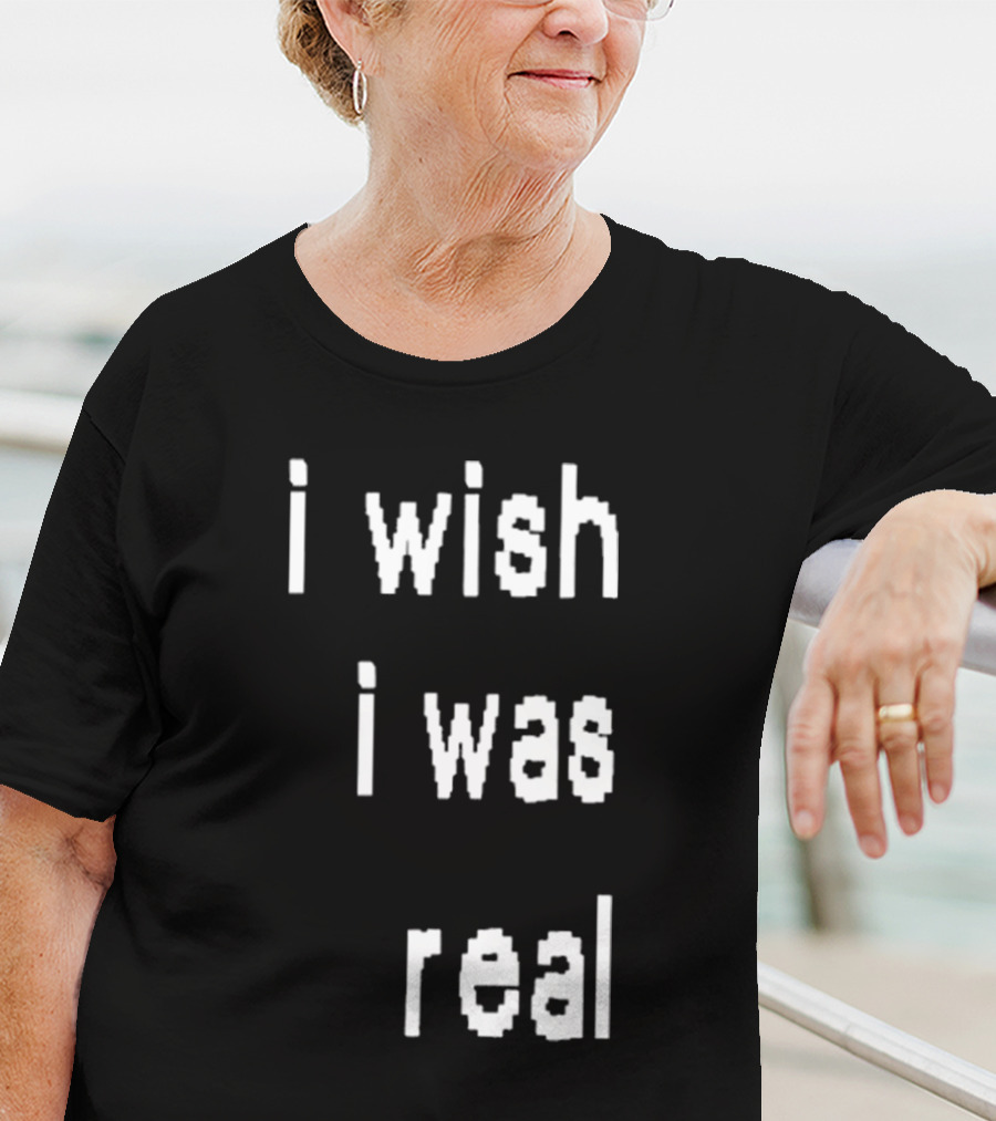 I Wish I Was Real T-Shirt