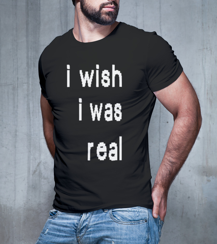 I Wish I Was Real T-Shirt