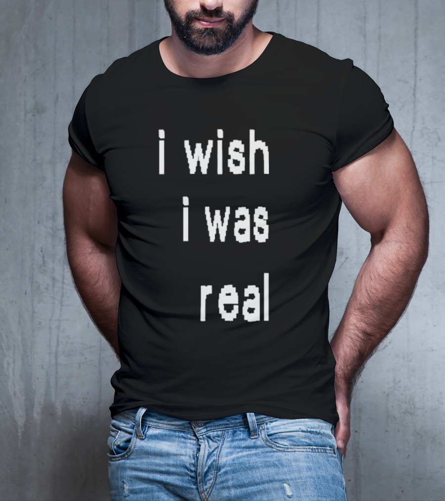 I Wish I Was Real T-Shirt