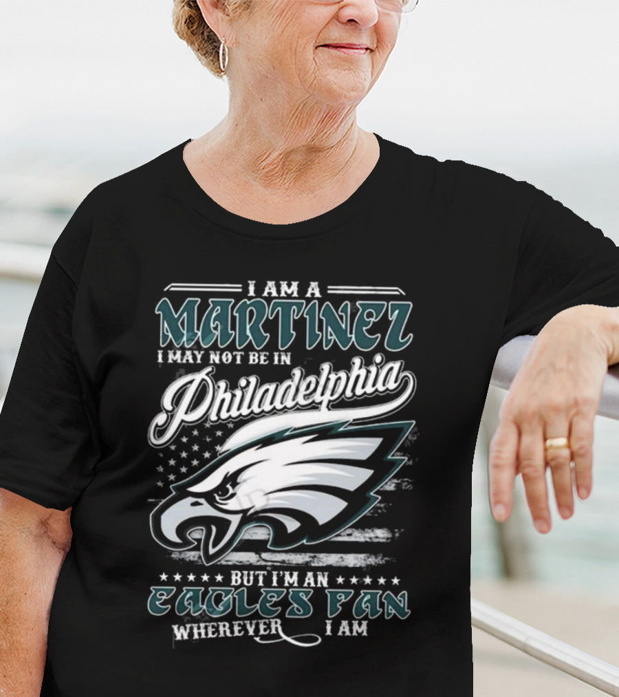 I Am A Martinez I May Not Be In Philadelphia Eagles, But I’m An Eagles Fan Wherever I Am T-Shirt