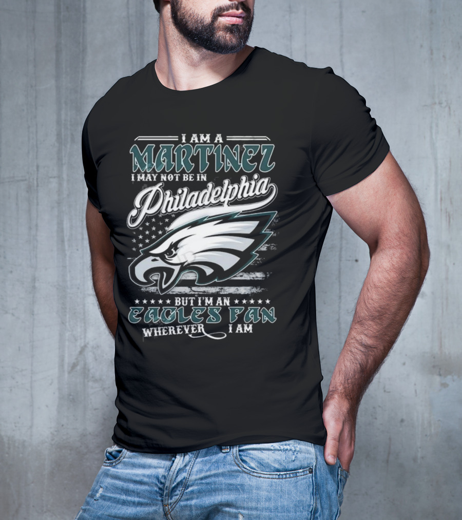 I Am A Martinez I May Not Be In Philadelphia Eagles, But I’m An Eagles Fan Wherever I Am T-Shirt