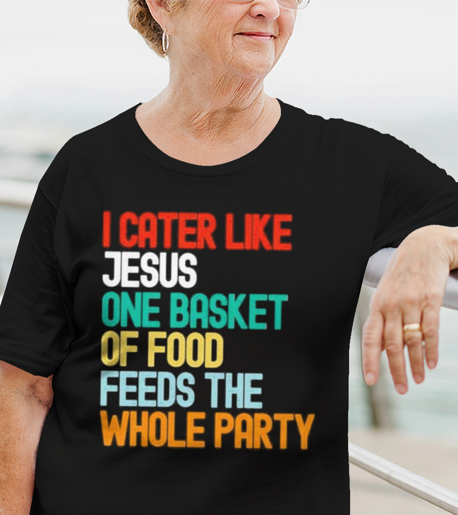 I Cater Like Jesus One Basket Of Food Feeds The Whole Party T-Shirt