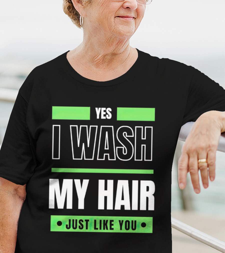 Yes I Wash My Hair Just Like You T-Shirt