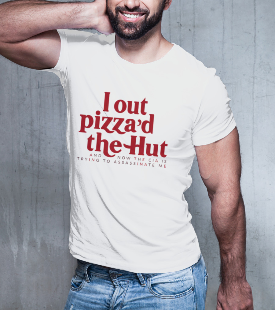 Trending I Out Pizza’d The Hut And Now The CIA Is Trying To Assassinate Me T-Shirt