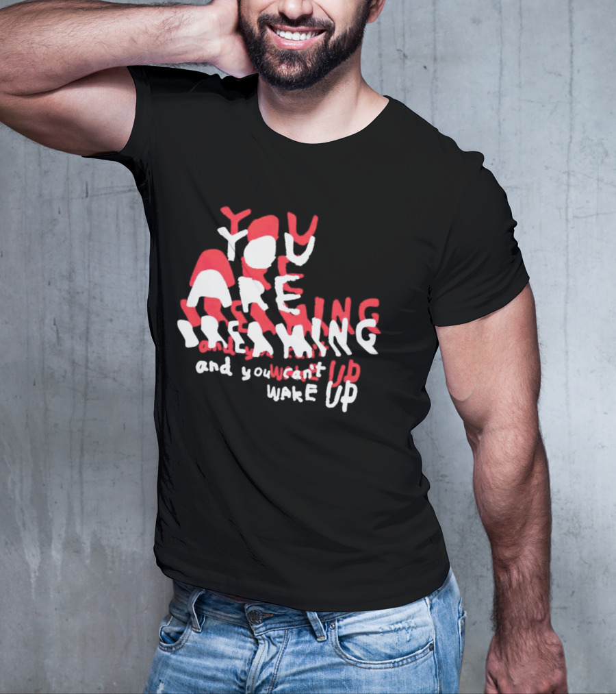 You Are Dreaming And You Can’t Wake Up T-Shirt