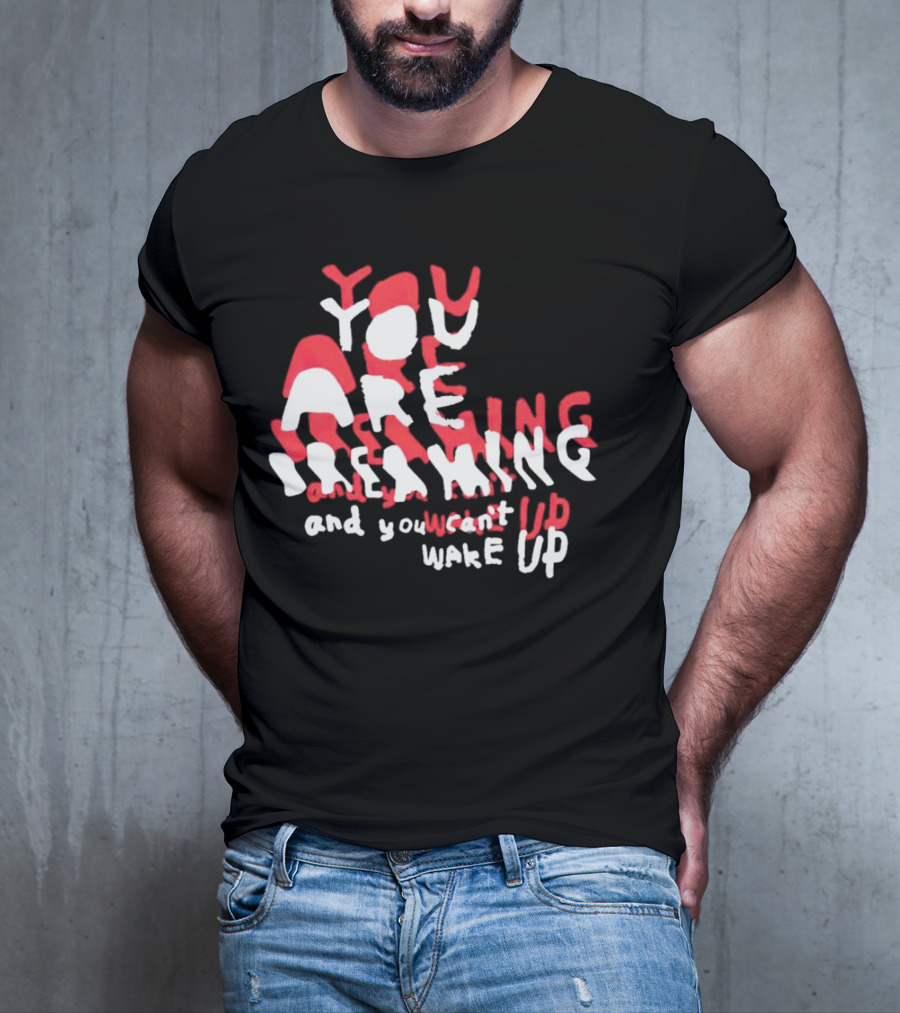 You Are Dreaming And You Can’t Wake Up T-Shirt
