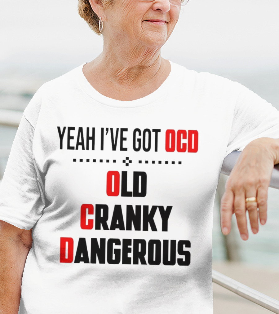 Yeah I've Got OCD Old Cranky Dangerous T-Shirt
